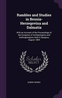 Cover image for Rambles and Studies in Bosnia-Herzegovina and Dalmatia: With an Account of the Proceedings of the Congress of Archaeologists and Anthropologists Held in Sarajevo, August 1894