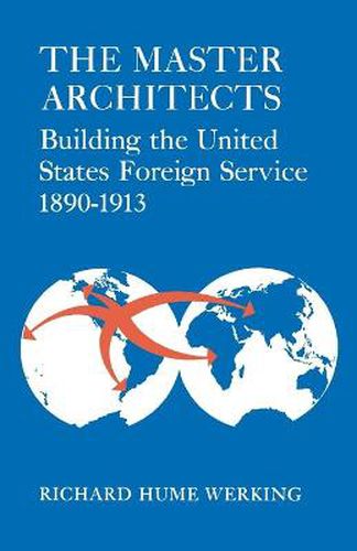 Cover image for The Master Architects: Building the United States Foreign Service 1890-1913