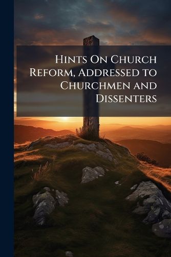 Cover image for Hints on Church Reform, Addressed to Churchmen and Dissenters