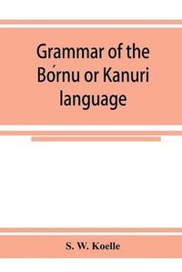 Cover image for Grammar of the Bo&#769;rnu or Ka&#772;nuri&#772; language