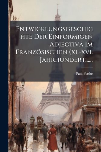 Cover image for Entwicklungsgeschichte Der Einformigen Adjectiva Im Franzoesischen (xi.-xvi. Jahrhundert......
