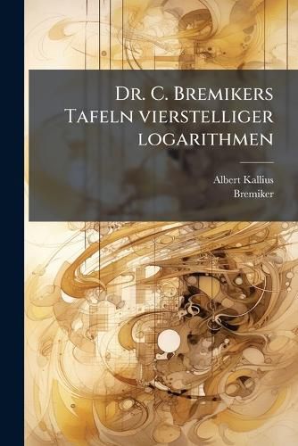 Cover image for Dr. C. Bremikers Tafeln Vierstelliger Logarithmen