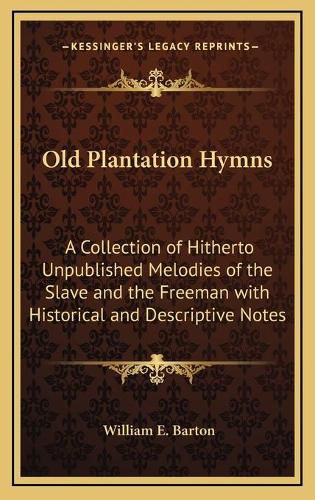 Old Plantation Hymns: A Collection of Hitherto Unpublished Melodies of the Slave and the Freeman with Historical and Descriptive Notes