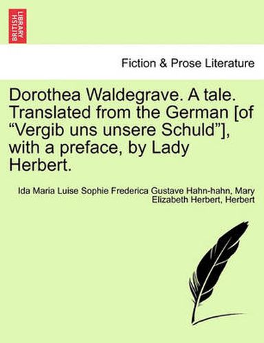 Cover image for Dorothea Waldegrave. a Tale. Translated from the German [Of  Vergib Uns Unsere Schuld ], with a Preface, by Lady Herbert.