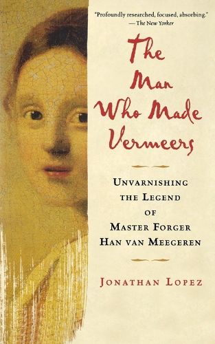 Cover image for The Man Who Made Vermeers: Unvarnishing the Legend of Master Forger Han Van Meegeren