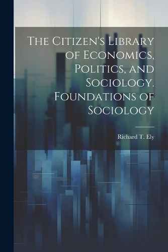 Cover image for The Citizen's Library of Economics, Politics, and Sociology. Foundations of Sociology