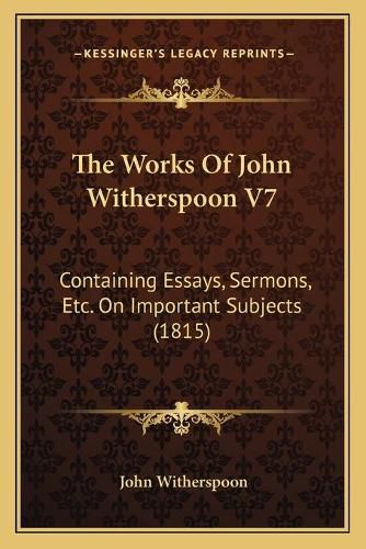 The Works of John Witherspoon V7: Containing Essays, Sermons, Etc. on Important Subjects (1815)