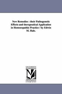 Cover image for New Remedies: Their Pathogenetic Effects and Therapeutical Application in Homoeopathic Practice / By Edwin M. Hale.