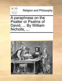 Cover image for A Paraphrase on the Psalter or Psalms of David, ... by William Nicholls, ...