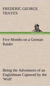 Cover image for Five Months on a German Raider Being the Adventures of an Englishman Captured by the 'Wolf