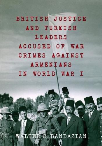 Cover image for British Justice and Turkish Leaders: Accused of War Crimes Against Armenians in World War I