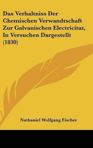 Cover image for Das Verhaltniss Der Chemischen Verwandtschaft Zur Galvanischen Electricitat, in Versuchen Dargestellt (1830)