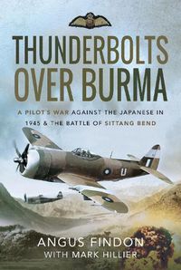 Cover image for Thunderbolts over Burma: A Pilot's War Against the Japanese in 1945 and the Battle of Sittang Bend