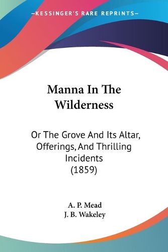 Cover image for Manna in the Wilderness: Or the Grove and Its Altar, Offerings, and Thrilling Incidents (1859)