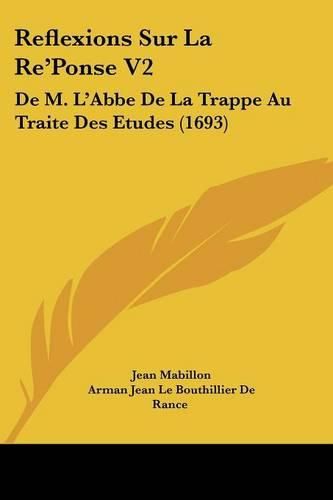 Reflexions Sur La Re'ponse V2: de M. L'Abbe de La Trappe Au Traite Des Etudes (1693)