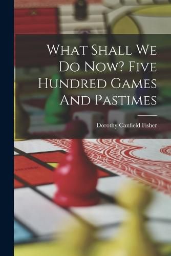 Cover image for What Shall We Do Now? Five Hundred Games And Pastimes