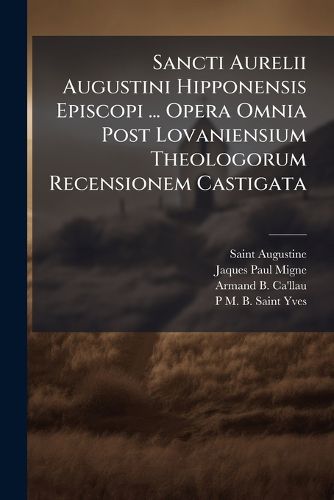 Cover image for Sancti Aurelii Augustini Hipponensis Episcopi ... Opera Omnia Post Lovaniensium Theologorum Recensionem Castigata: Opera Polemica