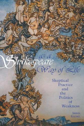 Cover image for Shakespeare as a Way of Life: Skeptical Practice and the Politics of Weakness