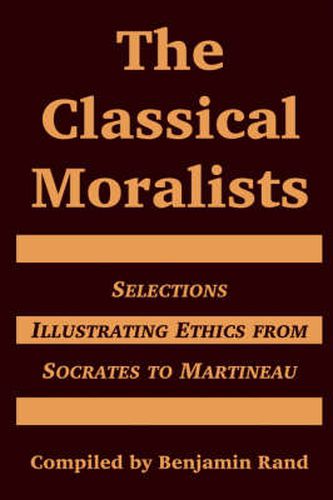 Cover image for The Classical Moralists: Selections Illustrating Ethics from Socrates to Martineau