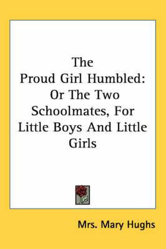 Cover image for The Proud Girl Humbled: Or the Two Schoolmates, for Little Boys and Little Girls