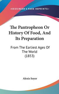 Cover image for The Pantropheon or History of Food, and Its Preparation: From the Earliest Ages of the World (1853)