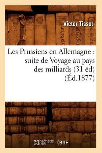 Les Prussiens En Allemagne: Suite de Voyage Au Pays Des Milliards (31 Ed) (Ed.1877)