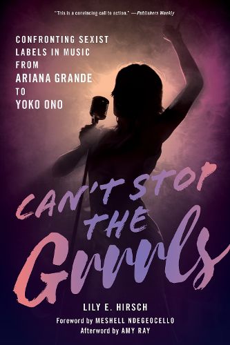 Cover image for Can't Stop the Grrrls: Confronting Sexist Labels in Music from Ariana Grande to Yoko Ono