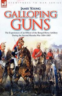 Cover image for Galloping Guns: the Experiences of an Officer of the Bengal Horse Artillery During the Second Maratha War 1804-1805