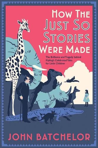 How the Just So Stories Were Made: The Brilliance and Tragedy Behind Kipling's Celebrated Tales for Little Children