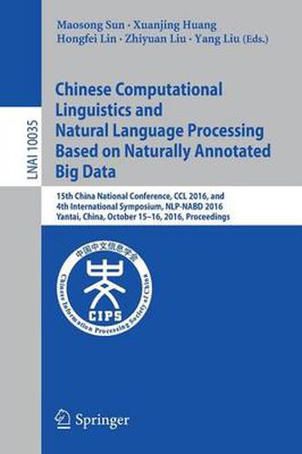 Chinese Computational Linguistics and Natural Language Processing Based on Naturally Annotated Big Data: 15th China National Conference, CCL 2016, and 4th International Symposium, NLP-NABD 2016, Yantai, China, October 15-16, 2016, Proceedings