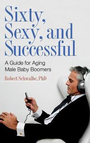 Cover image for Sixty, Sexy, and Successful: A Guide for Aging Male Baby Boomers