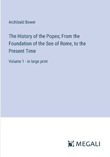 Cover image for The History of the Popes; From the Foundation of the See of Rome, to the Present Time