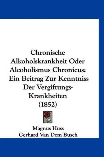 Cover image for Chronische Alkoholskrankheit Oder Alcoholismus Chronicus: Ein Beitrag Zur Kenntniss Der Vergiftungs-Krankheiten (1852)