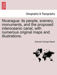 Cover image for Nicaragua: Its People, Scenery, Monuments, and the Proposed Interoceanic Canal, with Numerous Original Maps and Illustrations.