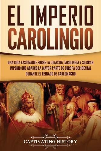 Cover image for El Imperio carolingio: Una guia fascinante sobre la Dinastia carolingia y su gran imperio que abarco la mayor parte de Europa Occidental durante el reinado de Carlomagno