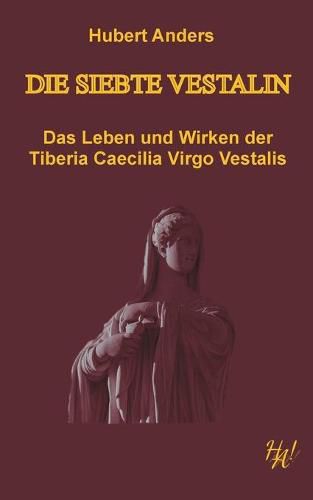 Cover image for Die siebte Vestalin: Das Leben und Wirken der Tiberia Caecilia Virgo Vestalis