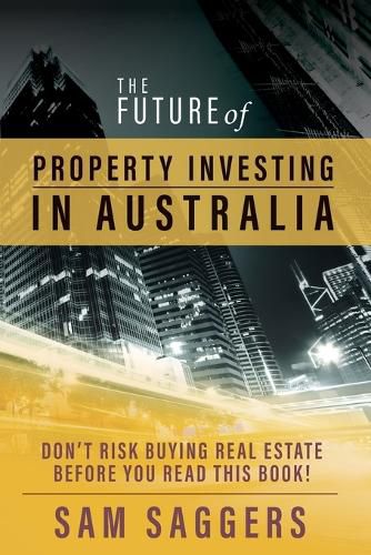 The Future of Property Investing in Australia: Don'T Buy Real Estate Before You Buy This Book!