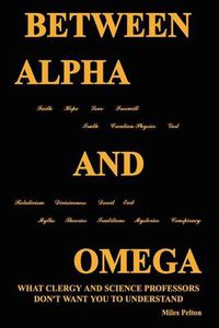 Cover image for Between Alpha and Omega: What Clergy and Science Professors Don't Want You to Understand