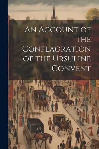 An Account of the Conflagration of the Ursuline Convent