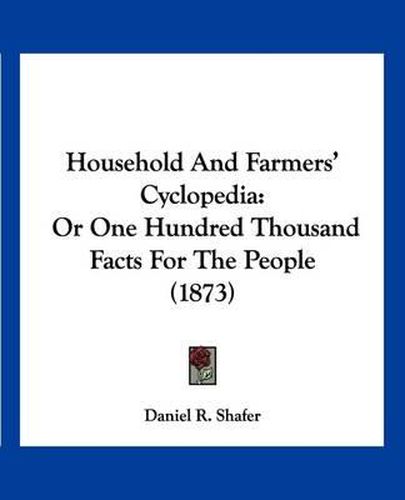 Cover image for Household and Farmers' Cyclopedia: Or One Hundred Thousand Facts for the People (1873)