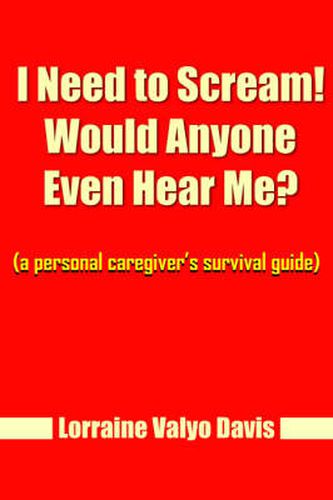 Cover image for I Need to Scream! Would Anyone Even Hear Me?: (a Personal Caregiver's Survival Guide)