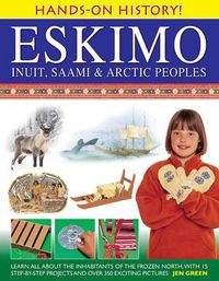 Cover image for Hands-on History! Eskimo Inuit, Saami & Arctic Peoples: Learn All About the Inhabitants of the Frozen North, with 15 Step-by-step Projects and Over 350 Exciting Pictures