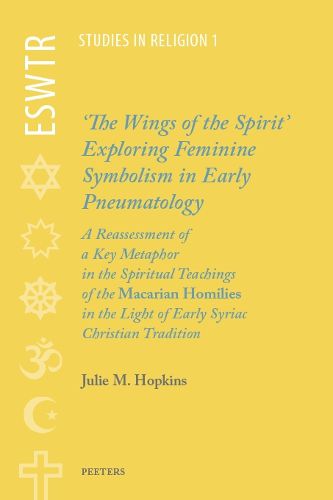 Cover image for 'The Wings of the Spirit': Exploring Feminine Symbolism in Early Pneumatology: A Reassessment of a Key Metaphor in the Spiritual Teachings of the 'Macarian Homilies' in the Light of Early Syriac Christian Tradition