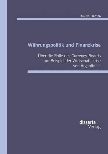 Cover image for Wahrungspolitik und Finanzkrise: UEber die Rolle des Currency Board in der Wirtschaftskrise von Argentinien 2001/02