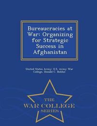 Cover image for Bureaucracies at War: Organizing for Strategic Success in Afghanistan - War College Series