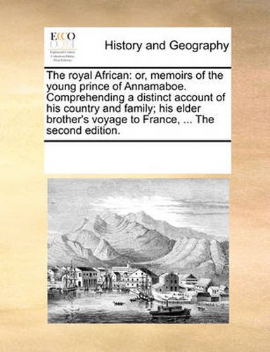 Cover image for The Royal African: Or, Memoirs of the Young Prince of Annamaboe. Comprehending a Distinct Account of His Country and Family; His Elder Brother's Voyage to France, ... the Second Edition.
