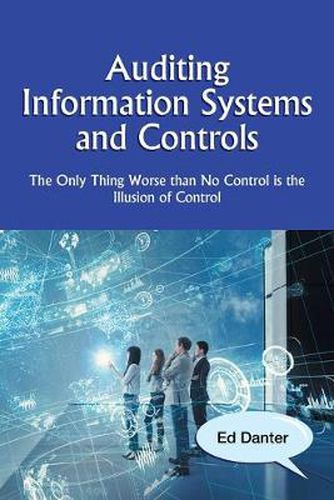 Cover image for Auditing Information Systems and Controls: The Only Thing Worse Than No Control Is the Illusion of Control