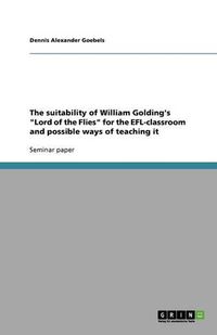 Cover image for The suitability of William Golding's Lord of the Flies for the EFL-classroom and possible ways of teaching it