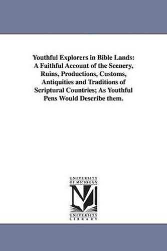 Cover image for Youthful Explorers in Bible Lands: A Faithful Account of the Scenery, Ruins, Productions, Customs, Antiquities and Traditions of Scriptural Countries; As Youthful Pens Would Describe them.