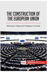Cover image for The Construction of the European Union: Working for Peace and Prosperity in Europe